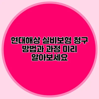 현대해상 실비보험 청구 방법과 과정 미리 알아보세요