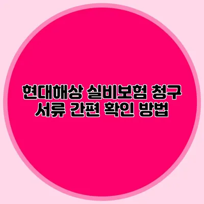 현대해상 실비보험 청구 서류 간편 확인 방법