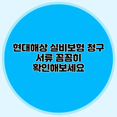 현대해상 실비보험 청구 서류 꼼꼼히 확인해보세요