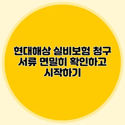 현대해상 실비보험 청구 서류 면밀히 확인하고 시작하기