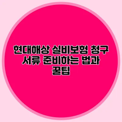 현대해상 실비보험 청구 서류 준비하는 법과 꿀팁