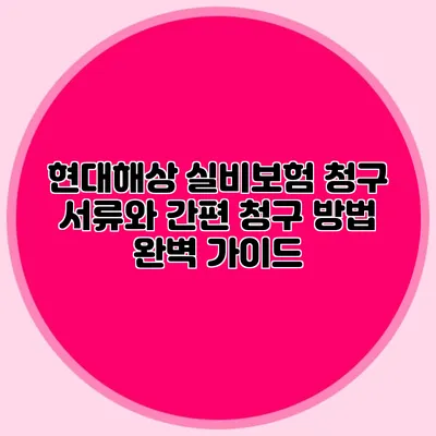 현대해상 실비보험 청구 서류와 간편 청구 방법 완벽 가이드