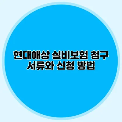 현대해상 실비보험 청구 서류와 신청 방법