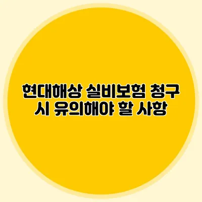 현대해상 실비보험 청구 시 유의해야 할 사항
