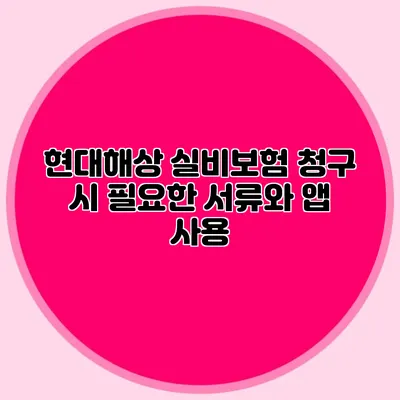 현대해상 실비보험 청구 시 필요한 서류와 앱 사용