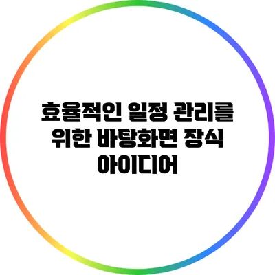 효율적인 일정 관리를 위한 바탕화면 장식 아이디어
