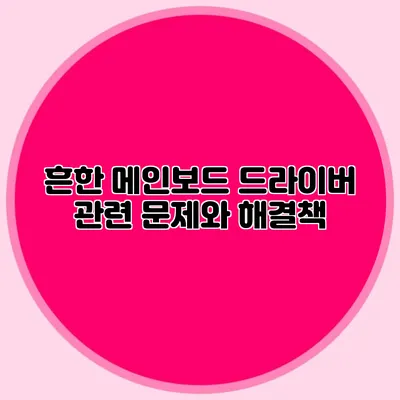 흔한 메인보드 드라이버 관련 문제와 해결책