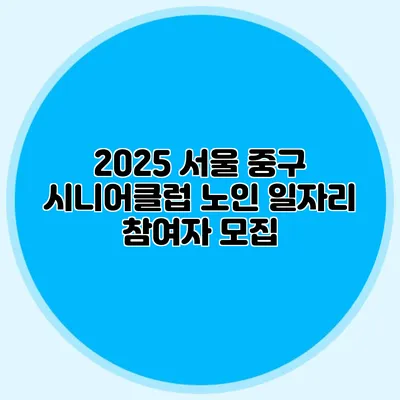 2025 서울 중구 시니어클럽 노인 일자리 참여자 모집