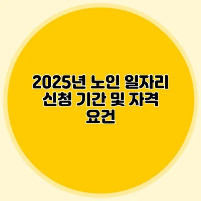 2025년 노인 일자리 신청 기간 및 자격 요건