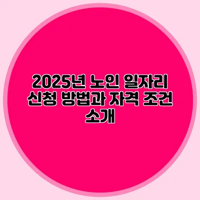 2025년 노인 일자리 신청 방법과 자격 조건 소개