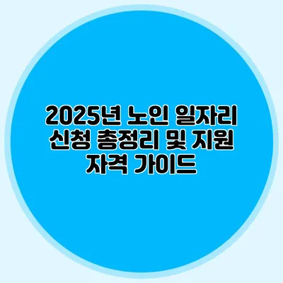 2025년 노인 일자리 신청 총정리 및 지원 자격 가이드