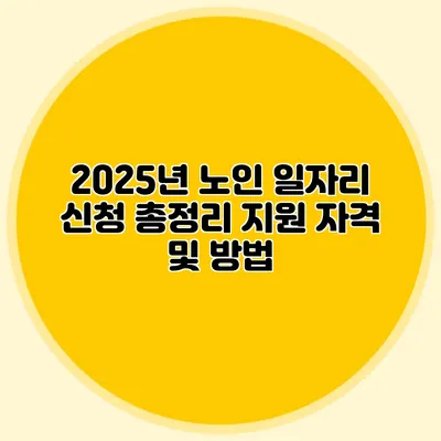 2025년 노인 일자리 신청 총정리 지원 자격 및 방법