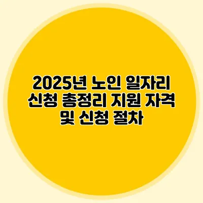 2025년 노인 일자리 신청 총정리 지원 자격 및 신청 절차