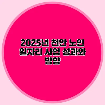 2025년 천안 노인 일자리 사업 성과와 방향