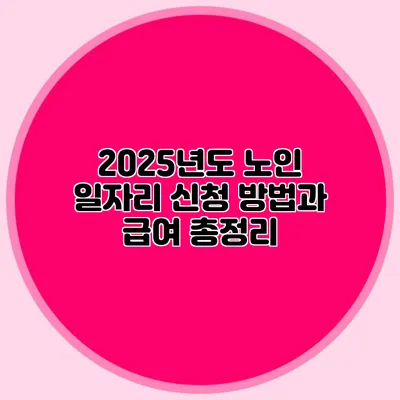 2025년도 노인 일자리 신청 방법과 급여 총정리