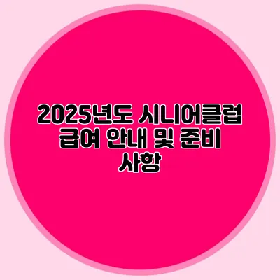 2025년도 시니어클럽 급여 안내 및 준비 사항