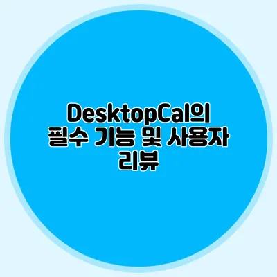 DesktopCal의 필수 기능 및 사용자 리뷰
