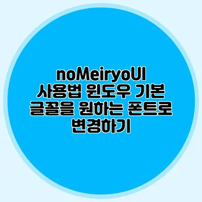 noMeiryoUI 사용법: 윈도우 기본 글꼴을 원하는 폰트로 변경하기