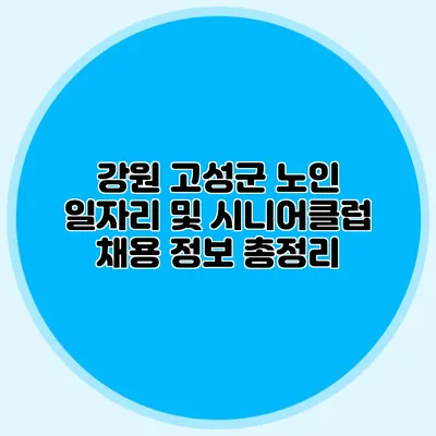 강원 고성군 노인 일자리 및 시니어클럽 채용 정보 총정리