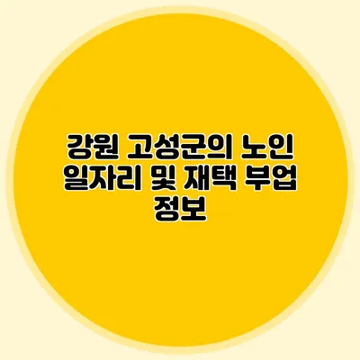 강원 고성군의 노인 일자리 및 재택 부업 정보