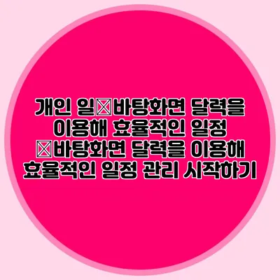 개인 일�바탕화면 달력을 이용해 효율적인 일정 �바탕화면 달력을 이용해 효율적인 일정 관리 시작하기