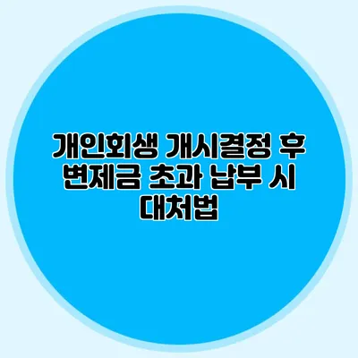 개인회생 개시결정 후 변제금 초과 납부 시 대처법