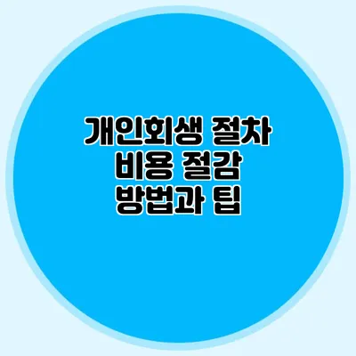 개인회생 절차 비용 절감 방법과 팁