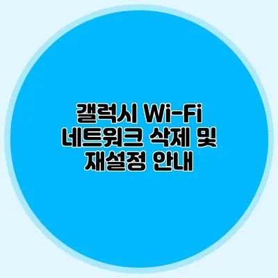 갤럭시 Wi-Fi 네트워크 삭제 및 재설정 안내