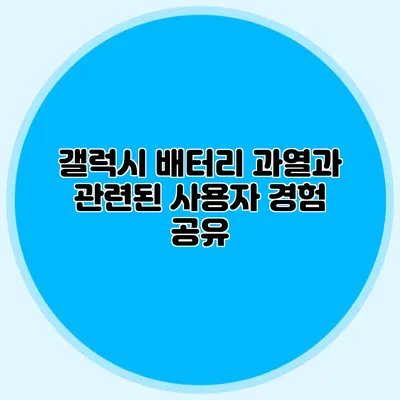 갤럭시 배터리 과열과 관련된 사용자 경험 공유