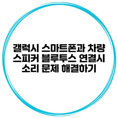 갤럭시 스마트폰과 차량 스피커 블루투스 연결시 소리 문제 해결하기