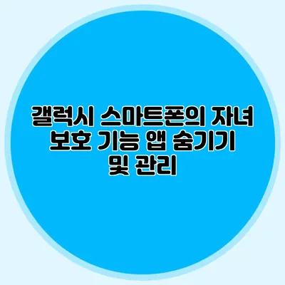 갤럭시 스마트폰의 자녀 보호 기능: 앱 숨기기 및 관리