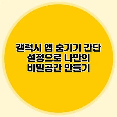 갤럭시 앱 숨기기: 간단 설정으로 나만의 비밀공간 만들기