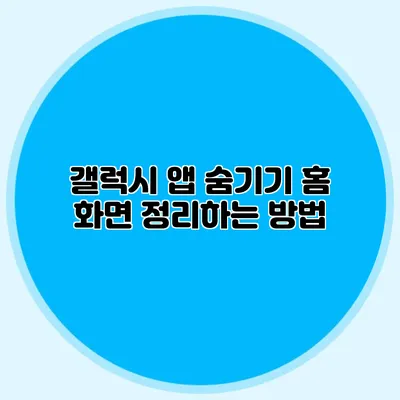 갤럭시 앱 숨기기: 홈 화면 정리하는 방법
