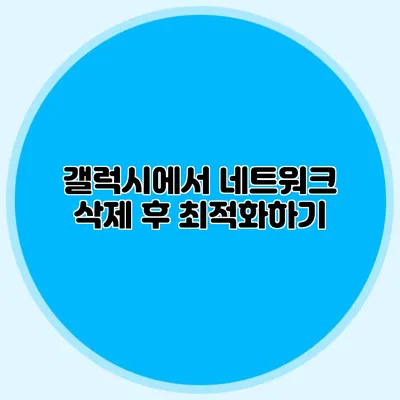 갤럭시에서 네트워크 삭제 후 최적화하기