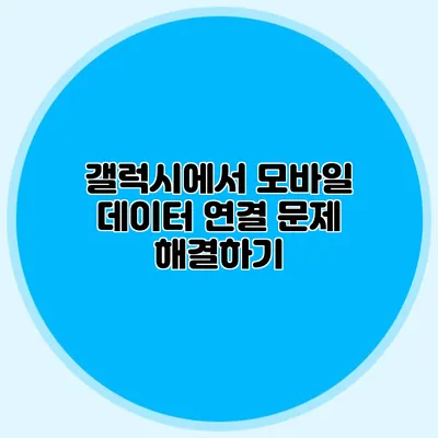 갤럭시에서 모바일 데이터 연결 문제 해결하기