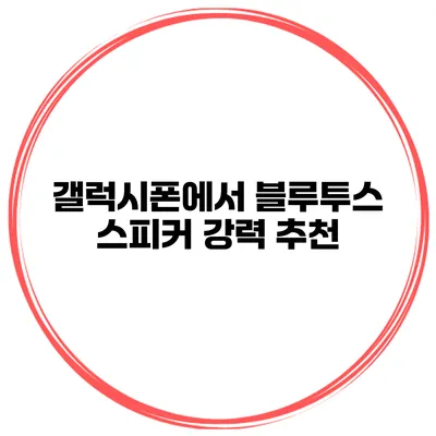 갤럭시폰에서 블루투스 스피커 강력 추천