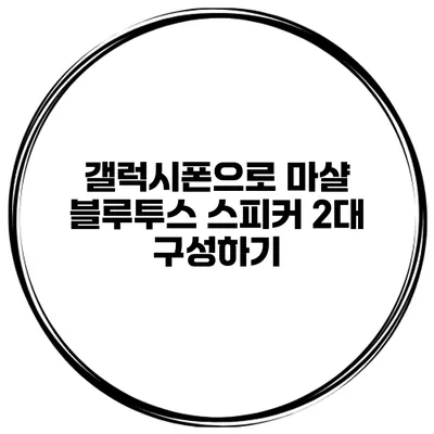 갤럭시폰으로 마샬 블루투스 스피커 2대 구성하기