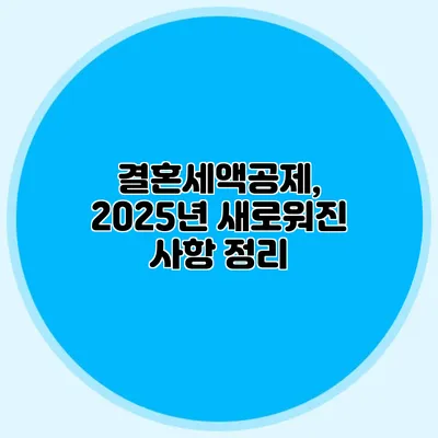 결혼세액공제, 2025년 새로워진 사항 정리