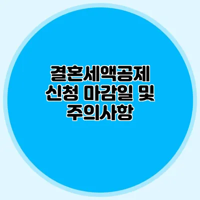 결혼세액공제 신청 마감일 및 주의사항