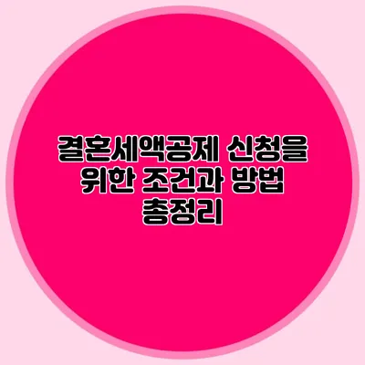 결혼세액공제 신청을 위한 조건과 방법 총정리