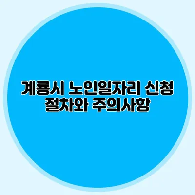 계룡시 노인일자리 신청 절차와 주의사항