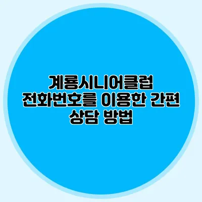 계룡시니어클럽 전화번호를 이용한 간편 상담 방법