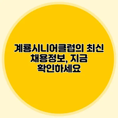계룡시니어클럽의 최신 채용정보, 지금 확인하세요