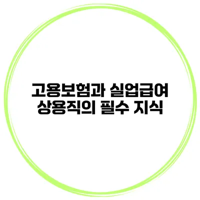 고용보험과 실업급여 상용직의 필수 지식
