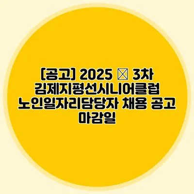 [공고] 2025 – 3차 김제지평선시니어클럽 노인일자리담당자 채용 공고 마감일