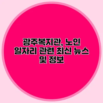 광주복지관, 노인 일자리 관련 최신 뉴스 및 정보