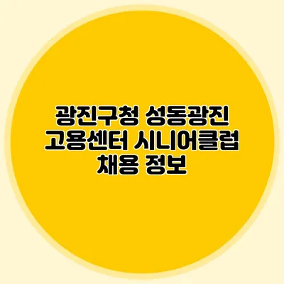 광진구청 성동광진 고용센터 시니어클럽 채용 정보
