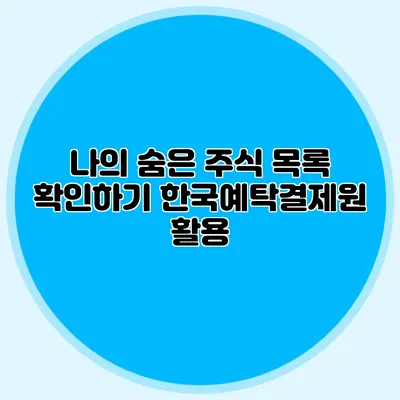 나의 숨은 주식 목록 확인하기 한국예탁결제원 활용