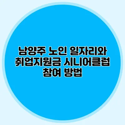 남양주 노인 일자리와 취업지원금 시니어클럽 참여 방법