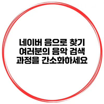 네이버 음으로 찾기 여러분의 음악 검색 과정을 간소화하세요